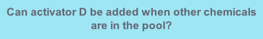 Can activator D be added when other chemicals are in the pool?